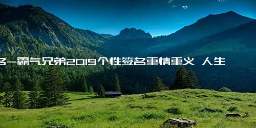 签名-霸气兄弟2019个性签名重情重义 人生总有那么几个好基友